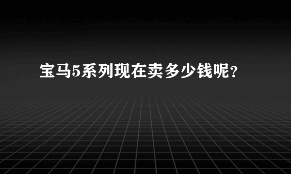 宝马5系列现在卖多少钱呢？