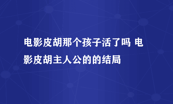 电影皮胡那个孩子活了吗 电影皮胡主人公的的结局