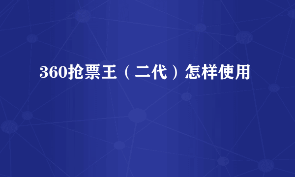 360抢票王（二代）怎样使用