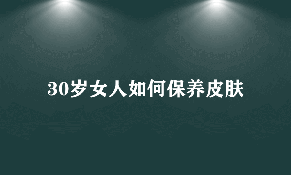 30岁女人如何保养皮肤
