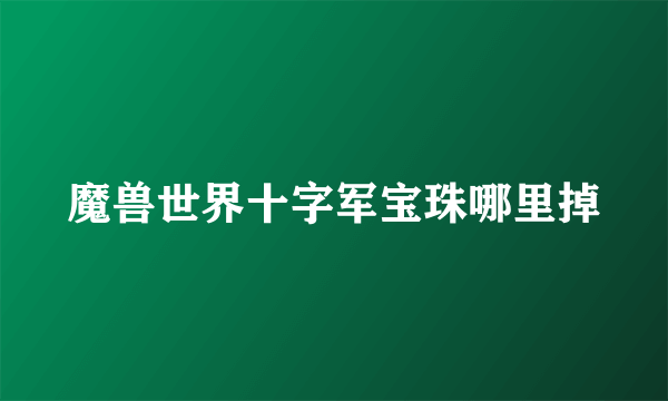 魔兽世界十字军宝珠哪里掉