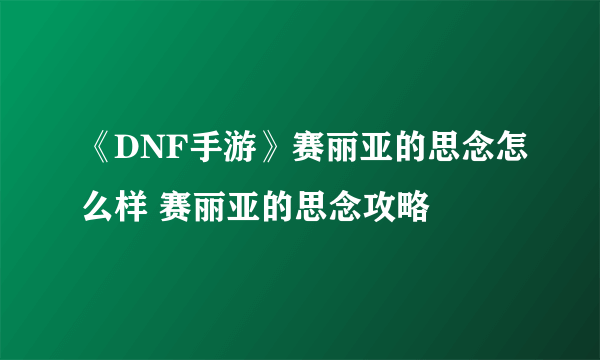 《DNF手游》赛丽亚的思念怎么样 赛丽亚的思念攻略
