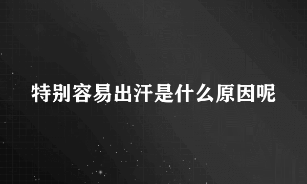 特别容易出汗是什么原因呢