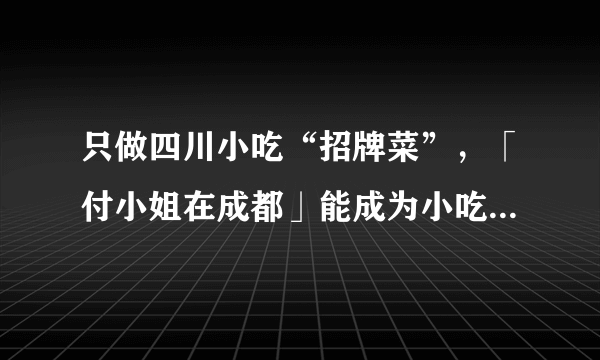 只做四川小吃“招牌菜”，「付小姐在成都」能成为小吃版海底捞吗？