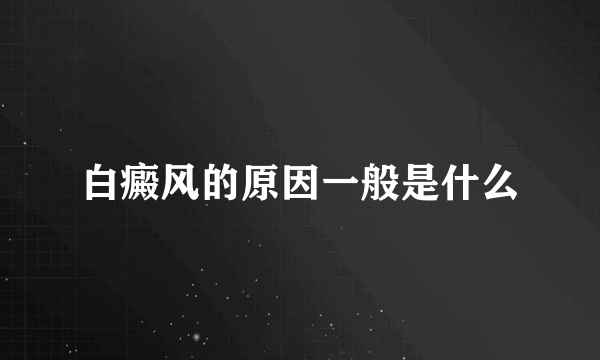 白癜风的原因一般是什么
