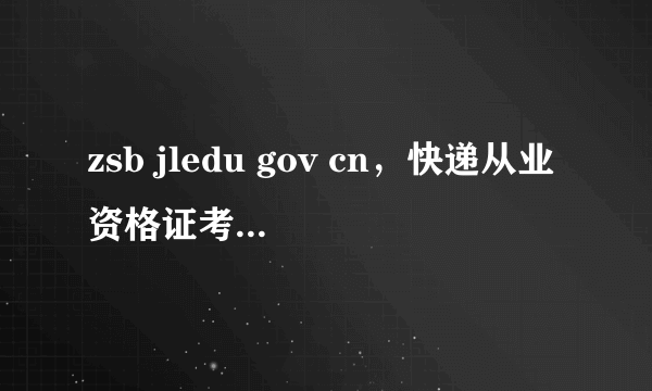 zsb jledu gov cn，快递从业资格证考试成绩查询
