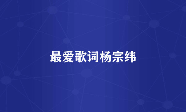 最爱歌词杨宗纬