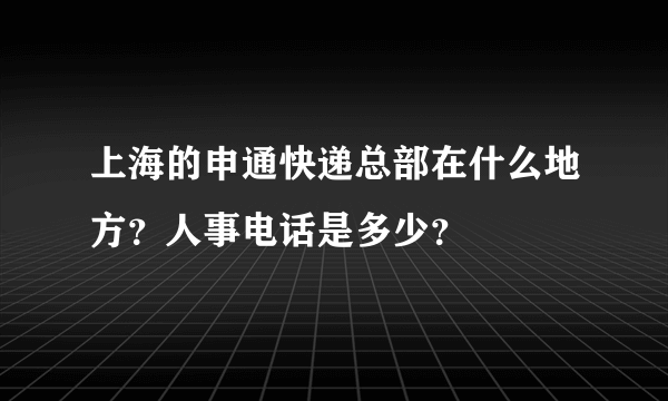 上海的申通快递总部在什么地方？人事电话是多少？