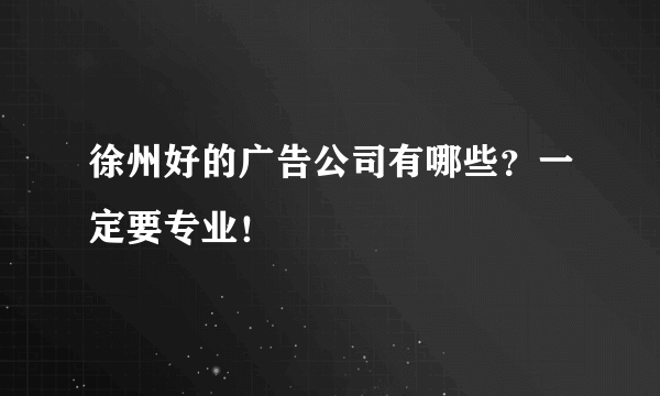 徐州好的广告公司有哪些？一定要专业！