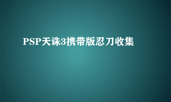 PSP天诛3携带版忍刀收集
