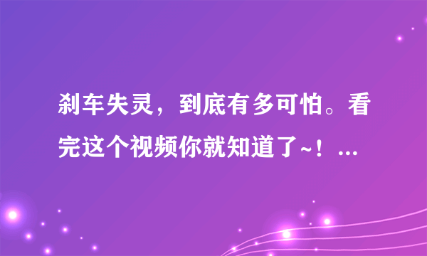 刹车失灵，到底有多可怕。看完这个视频你就知道了~！（潍坊青州重大交通事故）