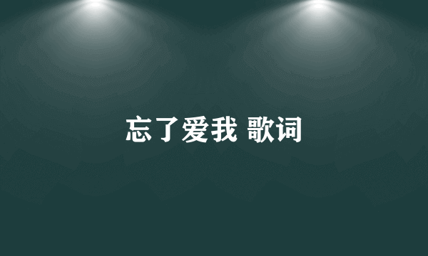 忘了爱我 歌词