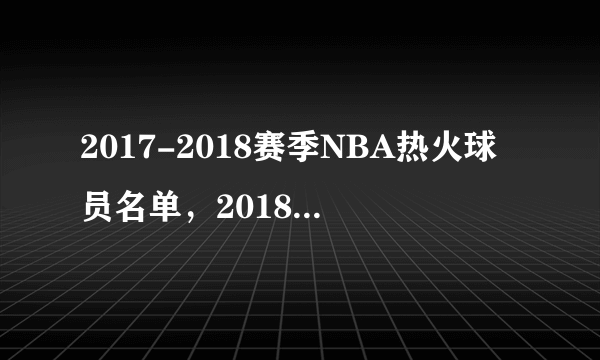 2017-2018赛季NBA热火球员名单，2018热火首发阵容(完整版)