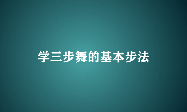 学三步舞的基本步法