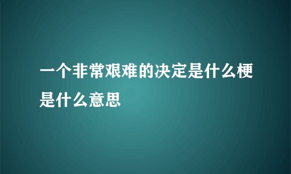 一个非常艰难的决定是什么梗是什么意思