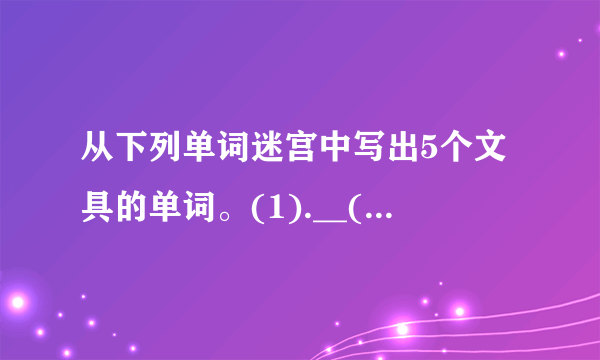 从下列单词迷宫中写出5个文具的单词。(1).__(2).__(3).__(4).__(5).__