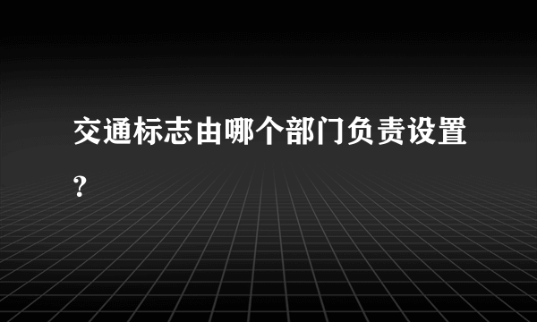 交通标志由哪个部门负责设置？