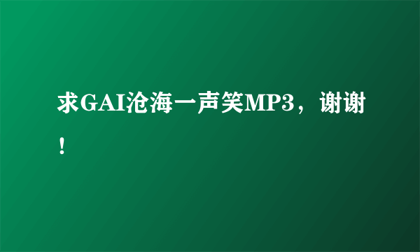 求GAI沧海一声笑MP3，谢谢！