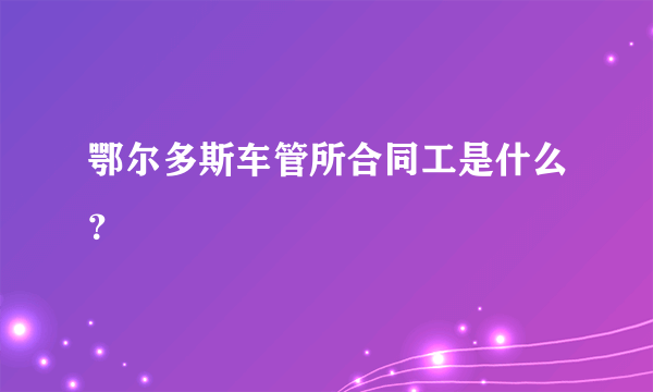 鄂尔多斯车管所合同工是什么？