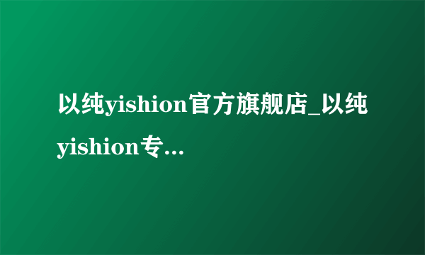 以纯yishion官方旗舰店_以纯yishion专卖店_以纯yishion女装质量好吗？