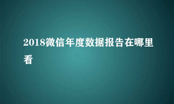 2018微信年度数据报告在哪里看