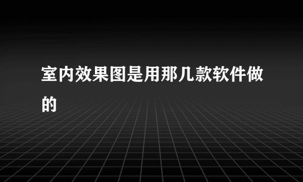室内效果图是用那几款软件做的