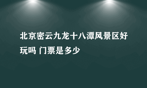 北京密云九龙十八潭风景区好玩吗 门票是多少