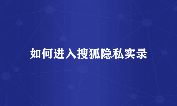 如何进入搜狐隐私实录