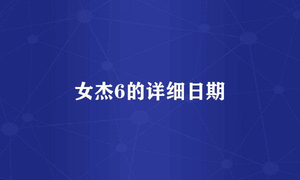 女杰6的详细日期