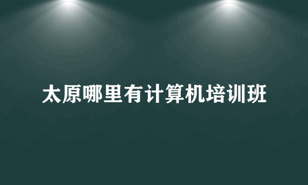 太原哪里有计算机培训班