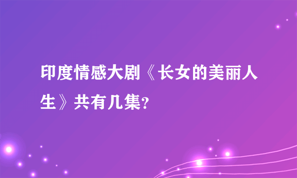 印度情感大剧《长女的美丽人生》共有几集？