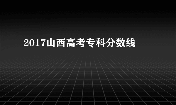 2017山西高考专科分数线