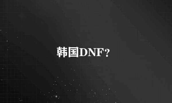 韩国DNF？
