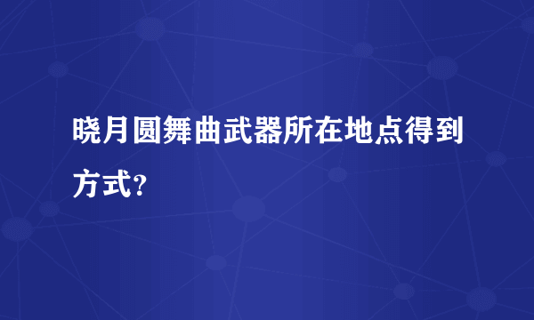 晓月圆舞曲武器所在地点得到方式？