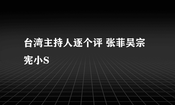 台湾主持人逐个评 张菲吴宗宪小S