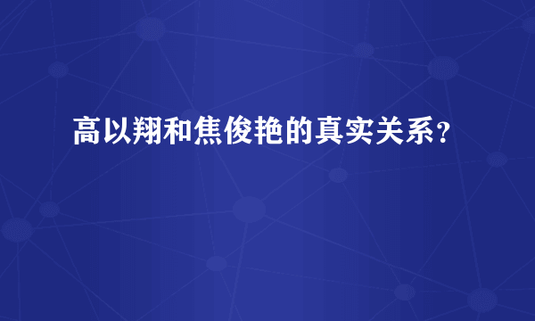 高以翔和焦俊艳的真实关系？