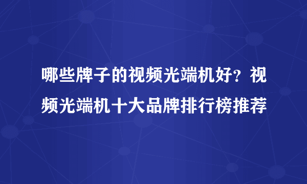 哪些牌子的视频光端机好？视频光端机十大品牌排行榜推荐