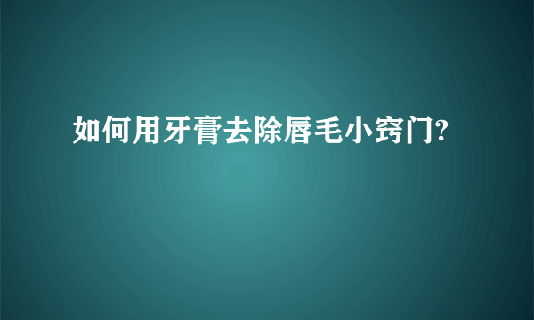 如何用牙膏去除唇毛小窍门?