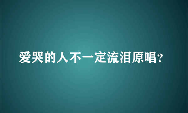 爱哭的人不一定流泪原唱？