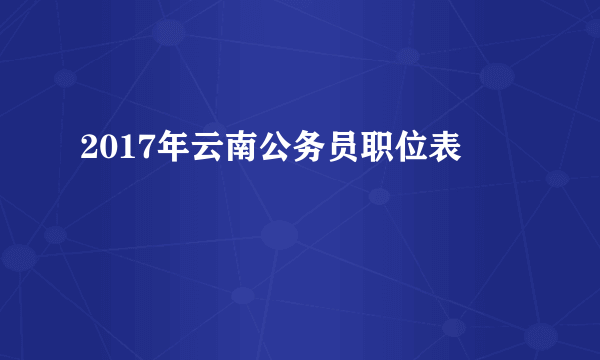 2017年云南公务员职位表