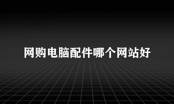 网购电脑配件哪个网站好