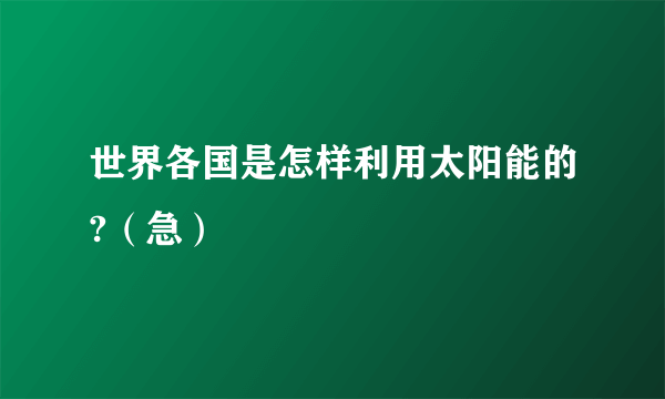 世界各国是怎样利用太阳能的?（急）
