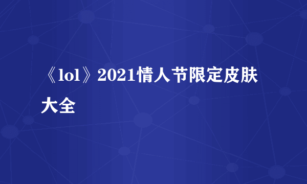 《lol》2021情人节限定皮肤大全