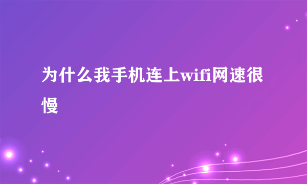 为什么我手机连上wifi网速很慢