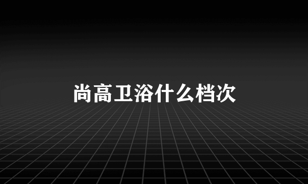 尚高卫浴什么档次