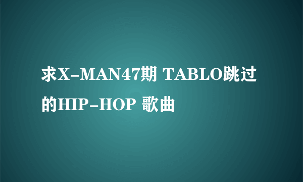 求X-MAN47期 TABLO跳过的HIP-HOP 歌曲