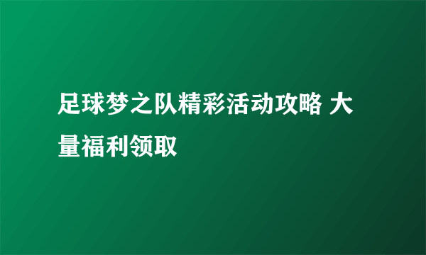 足球梦之队精彩活动攻略 大量福利领取