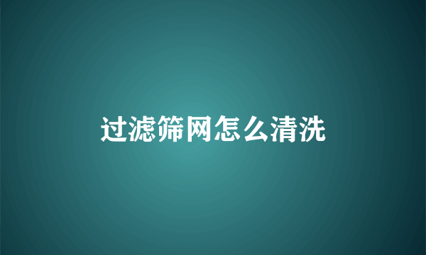 过滤筛网怎么清洗