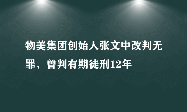 物美集团创始人张文中改判无罪，曾判有期徒刑12年