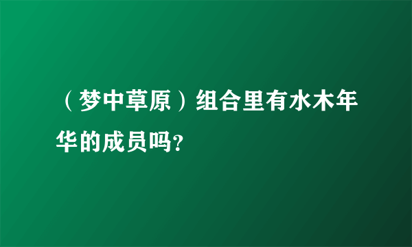 （梦中草原）组合里有水木年华的成员吗？